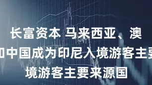 长富资本 马来西亚、澳大利亚和中国成为印尼入境游客主要来源国