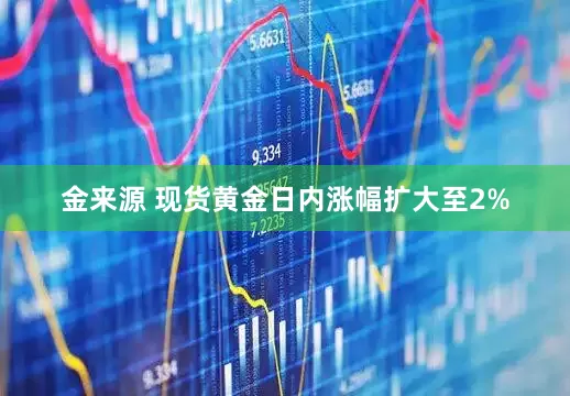 金来源 现货黄金日内涨幅扩大至2%