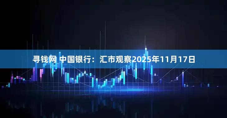 寻钱网 中国银行：汇市观察2025年11月17日