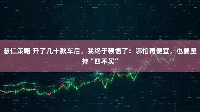 慧仁策略 开了几十款车后，我终于顿悟了：哪怕再便宜，也要坚持“四不买”